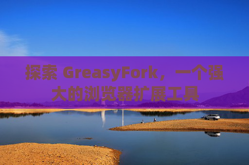 探索 GreasyFork，一个强大的浏览器扩展工具